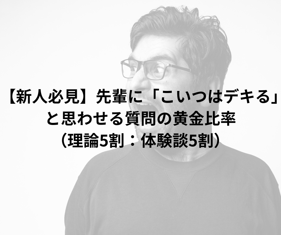 【新人必見】先輩に「こいつはデキる」と思わせる質問の黄金比率（理論5割：体験談5割）